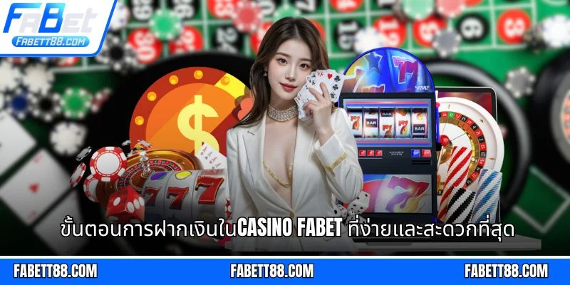 ขั้นตอนการฝากเงินในCasino Fabet ที่ง่ายและสะดวกที่สุด